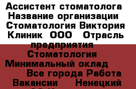 Ассистент стоматолога › Название организации ­ Стоматология Виктория Клиник, ООО › Отрасль предприятия ­ Стоматология › Минимальный оклад ­ 30 000 - Все города Работа » Вакансии   . Ненецкий АО,Красное п.